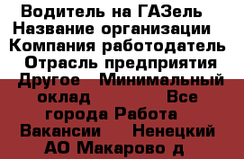 Водитель на ГАЗель › Название организации ­ Компания-работодатель › Отрасль предприятия ­ Другое › Минимальный оклад ­ 25 000 - Все города Работа » Вакансии   . Ненецкий АО,Макарово д.